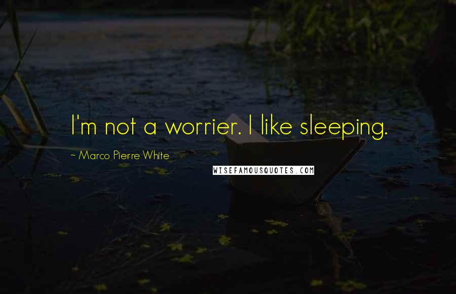 Marco Pierre White Quotes: I'm not a worrier. I like sleeping.