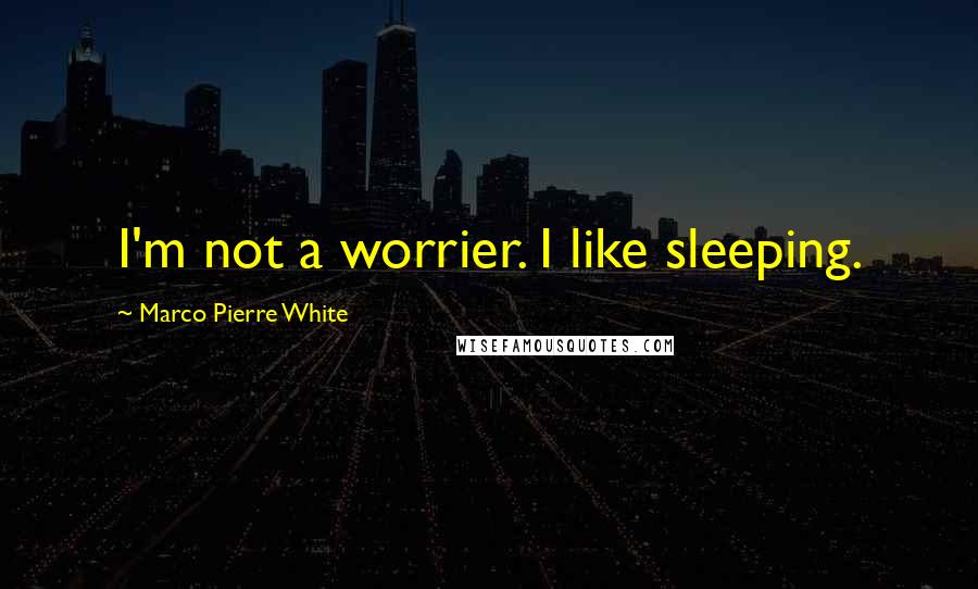 Marco Pierre White Quotes: I'm not a worrier. I like sleeping.