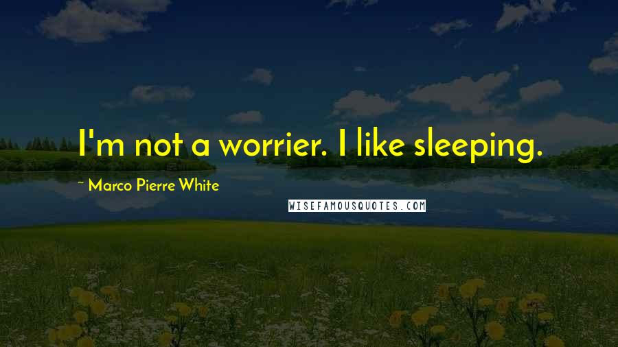 Marco Pierre White Quotes: I'm not a worrier. I like sleeping.