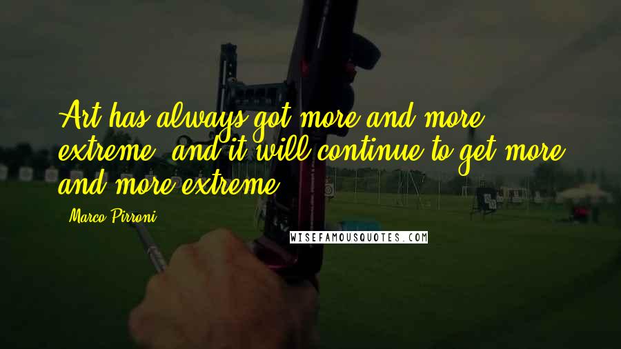 Marco Pirroni Quotes: Art has always got more and more extreme, and it will continue to get more and more extreme.