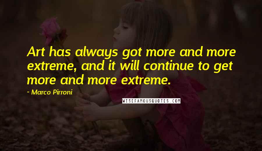 Marco Pirroni Quotes: Art has always got more and more extreme, and it will continue to get more and more extreme.