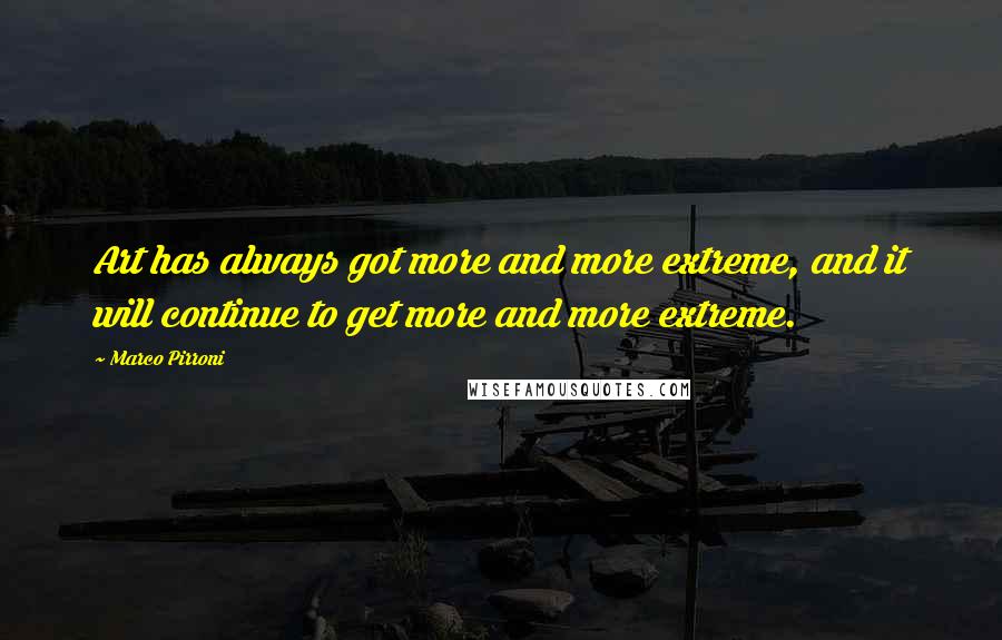 Marco Pirroni Quotes: Art has always got more and more extreme, and it will continue to get more and more extreme.