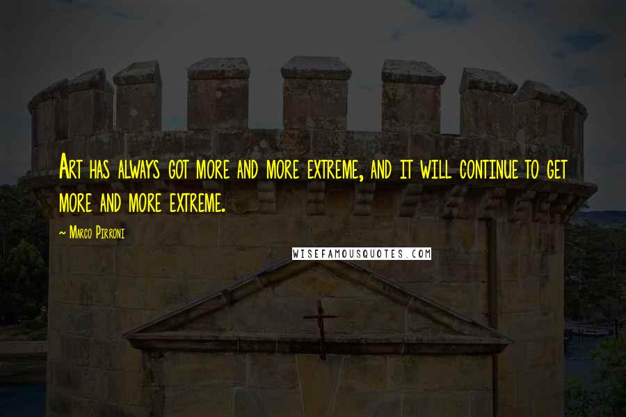 Marco Pirroni Quotes: Art has always got more and more extreme, and it will continue to get more and more extreme.