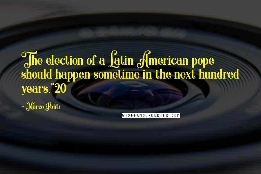 Marco Politi Quotes: The election of a Latin American pope should happen sometime in the next hundred years."20