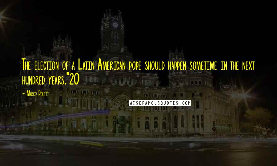 Marco Politi Quotes: The election of a Latin American pope should happen sometime in the next hundred years."20