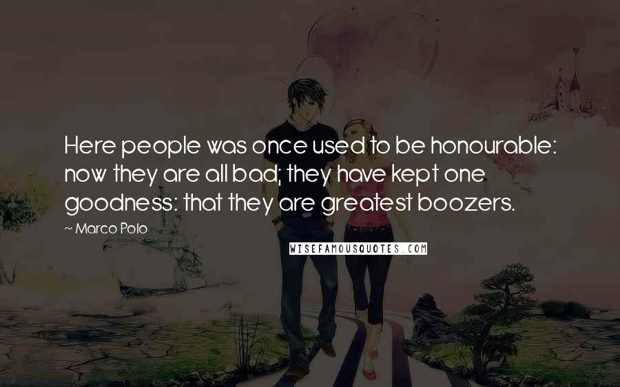 Marco Polo Quotes: Here people was once used to be honourable: now they are all bad; they have kept one goodness: that they are greatest boozers.