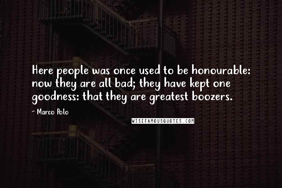 Marco Polo Quotes: Here people was once used to be honourable: now they are all bad; they have kept one goodness: that they are greatest boozers.