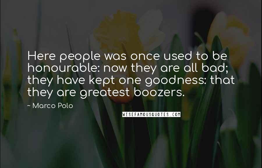 Marco Polo Quotes: Here people was once used to be honourable: now they are all bad; they have kept one goodness: that they are greatest boozers.