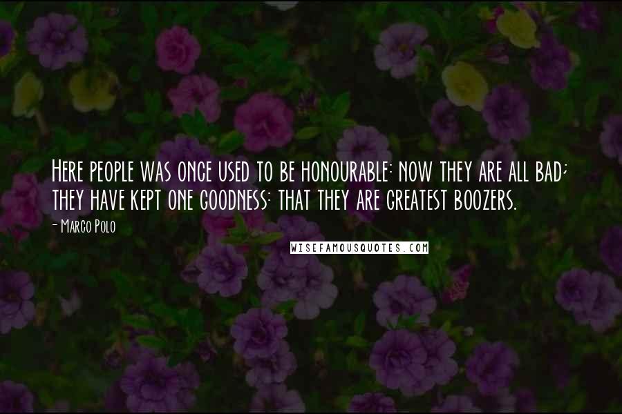 Marco Polo Quotes: Here people was once used to be honourable: now they are all bad; they have kept one goodness: that they are greatest boozers.