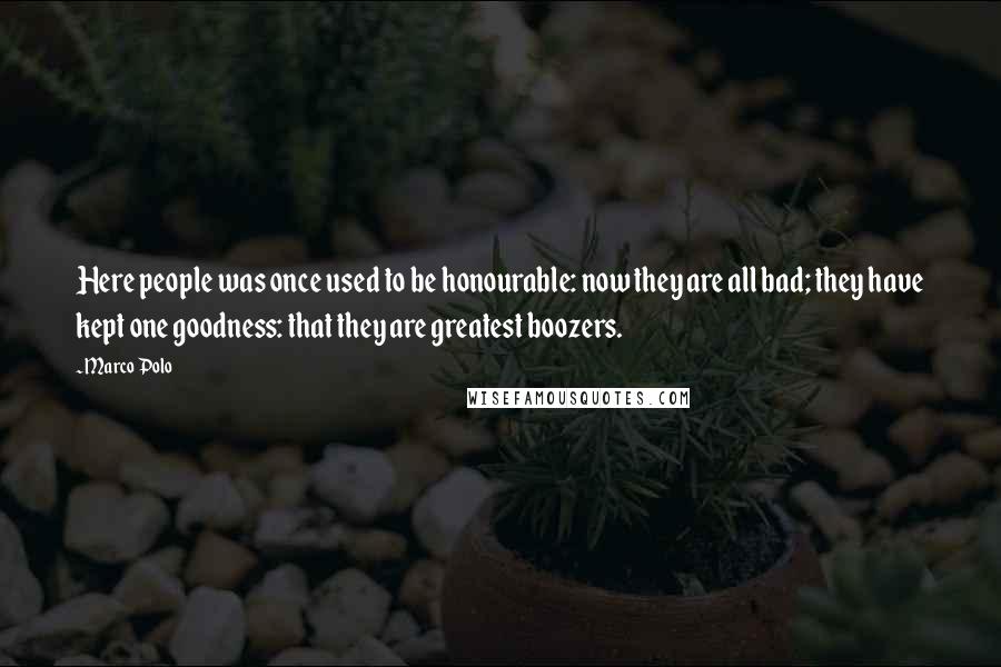 Marco Polo Quotes: Here people was once used to be honourable: now they are all bad; they have kept one goodness: that they are greatest boozers.