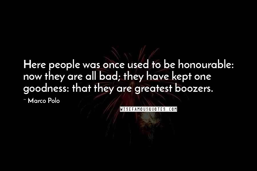 Marco Polo Quotes: Here people was once used to be honourable: now they are all bad; they have kept one goodness: that they are greatest boozers.
