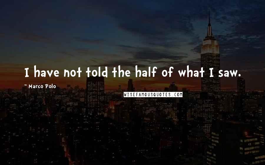 Marco Polo Quotes: I have not told the half of what I saw.