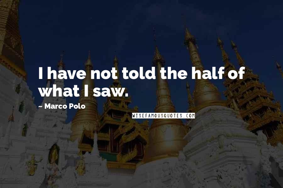 Marco Polo Quotes: I have not told the half of what I saw.