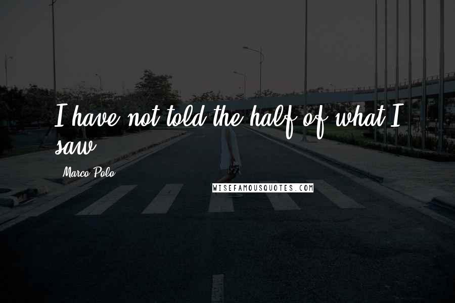 Marco Polo Quotes: I have not told the half of what I saw.