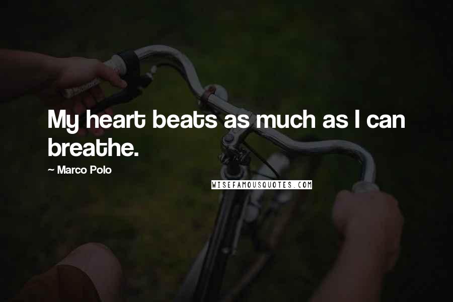 Marco Polo Quotes: My heart beats as much as I can breathe.