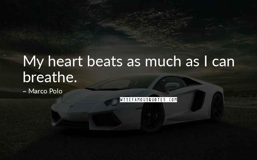 Marco Polo Quotes: My heart beats as much as I can breathe.