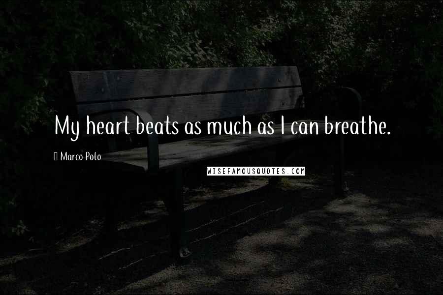 Marco Polo Quotes: My heart beats as much as I can breathe.