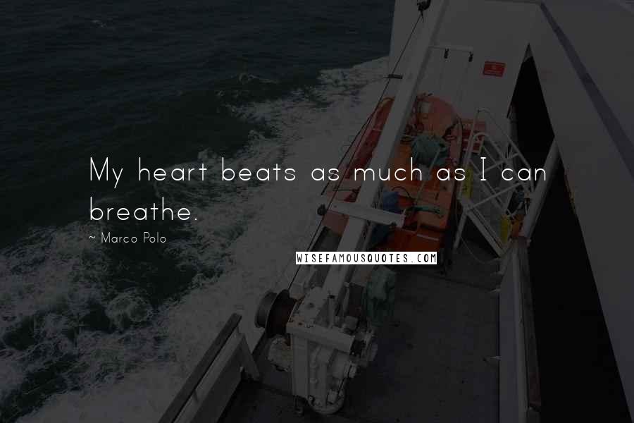 Marco Polo Quotes: My heart beats as much as I can breathe.