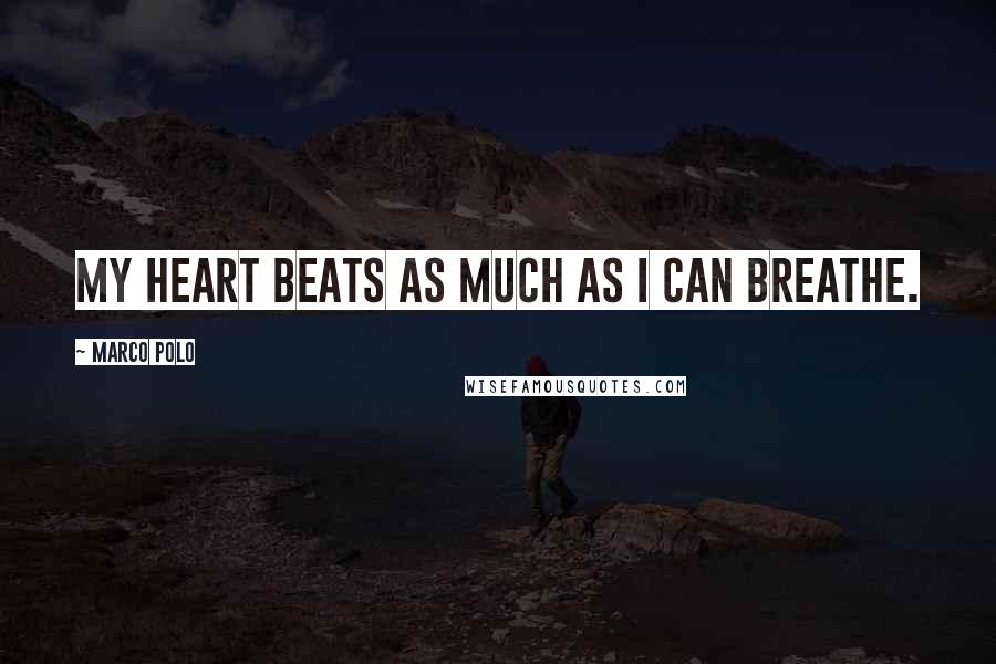 Marco Polo Quotes: My heart beats as much as I can breathe.