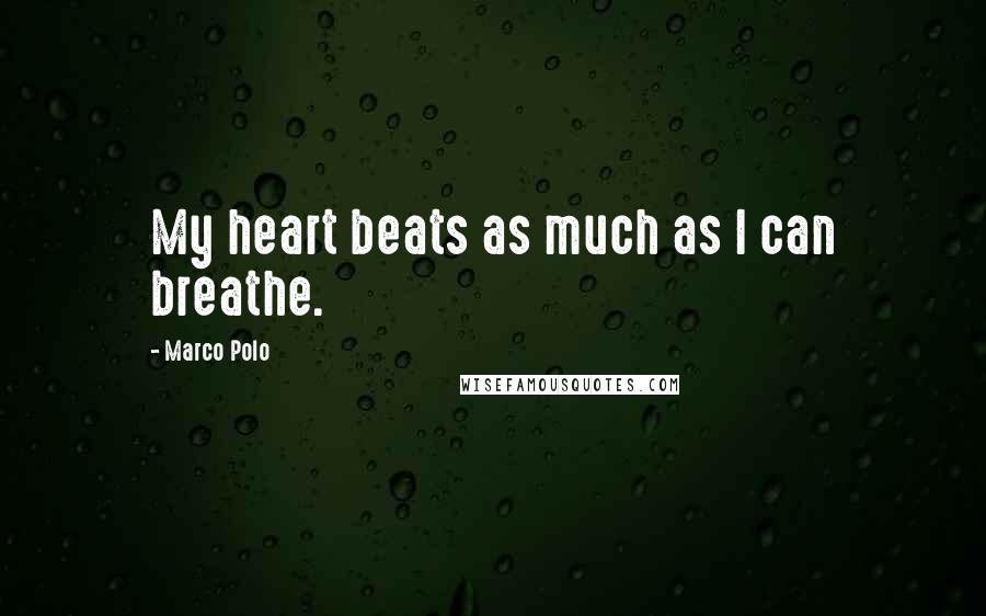 Marco Polo Quotes: My heart beats as much as I can breathe.