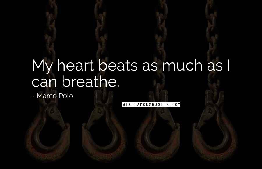 Marco Polo Quotes: My heart beats as much as I can breathe.