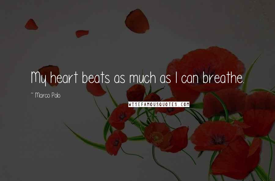 Marco Polo Quotes: My heart beats as much as I can breathe.