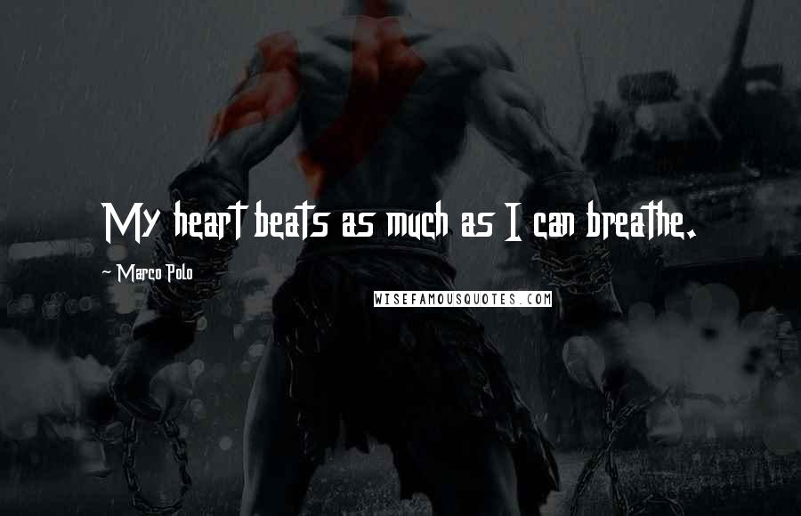 Marco Polo Quotes: My heart beats as much as I can breathe.