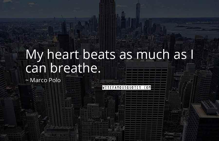 Marco Polo Quotes: My heart beats as much as I can breathe.