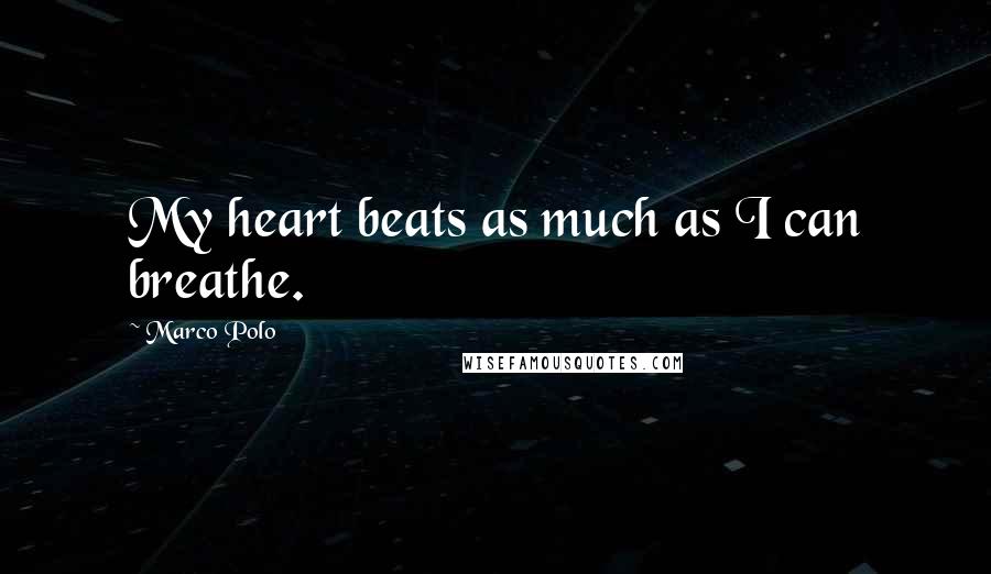 Marco Polo Quotes: My heart beats as much as I can breathe.