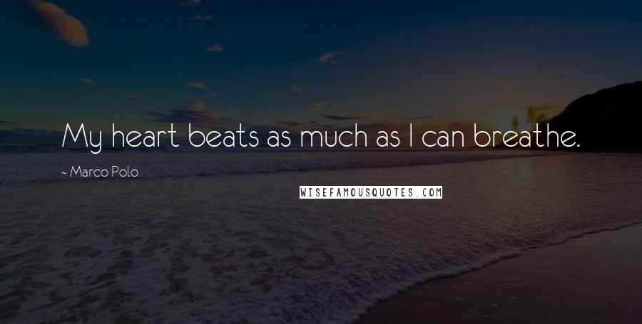 Marco Polo Quotes: My heart beats as much as I can breathe.
