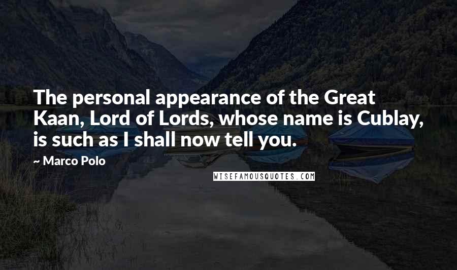 Marco Polo Quotes: The personal appearance of the Great Kaan, Lord of Lords, whose name is Cublay, is such as I shall now tell you.