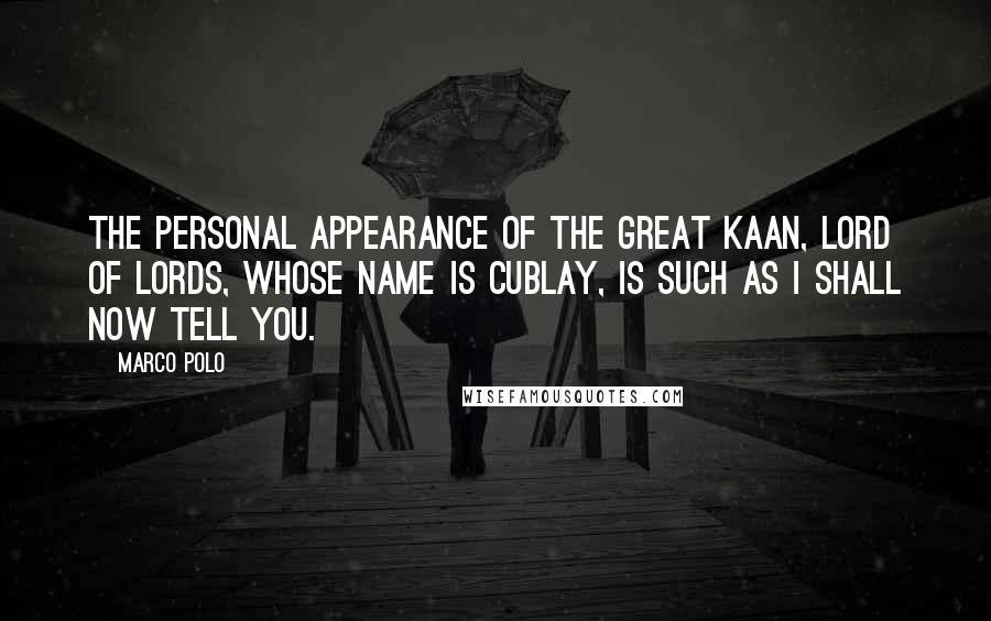 Marco Polo Quotes: The personal appearance of the Great Kaan, Lord of Lords, whose name is Cublay, is such as I shall now tell you.