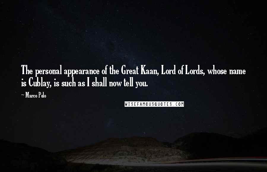 Marco Polo Quotes: The personal appearance of the Great Kaan, Lord of Lords, whose name is Cublay, is such as I shall now tell you.