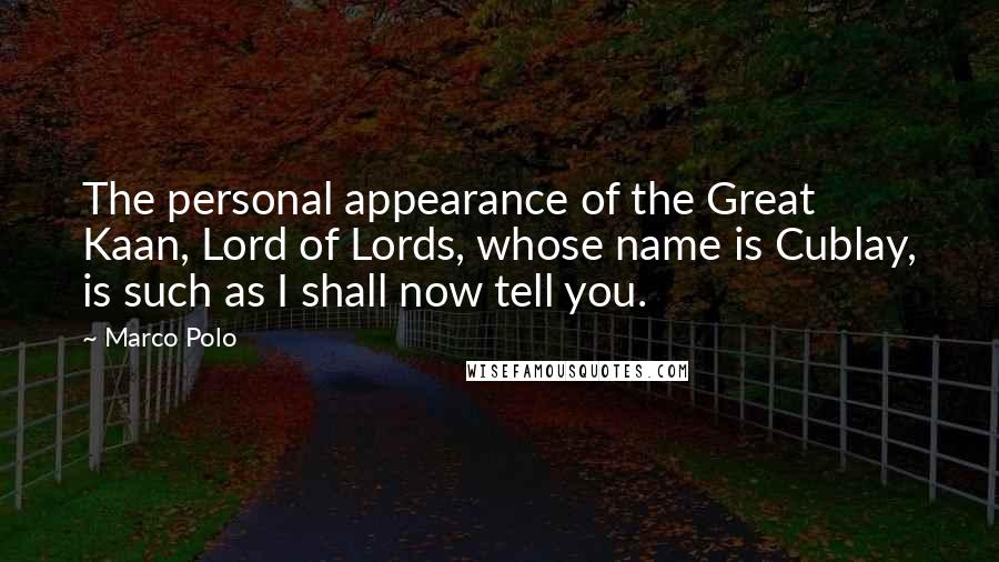 Marco Polo Quotes: The personal appearance of the Great Kaan, Lord of Lords, whose name is Cublay, is such as I shall now tell you.