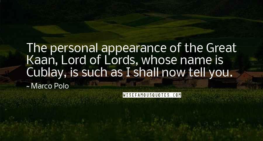 Marco Polo Quotes: The personal appearance of the Great Kaan, Lord of Lords, whose name is Cublay, is such as I shall now tell you.