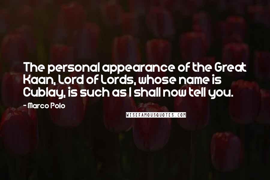 Marco Polo Quotes: The personal appearance of the Great Kaan, Lord of Lords, whose name is Cublay, is such as I shall now tell you.