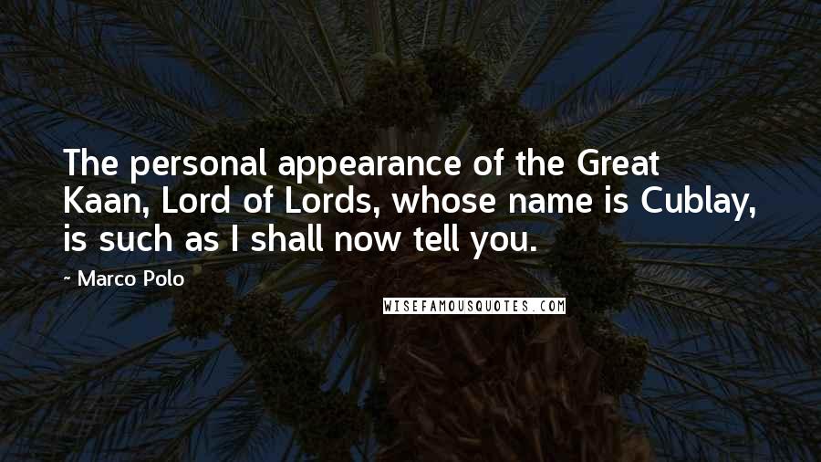 Marco Polo Quotes: The personal appearance of the Great Kaan, Lord of Lords, whose name is Cublay, is such as I shall now tell you.