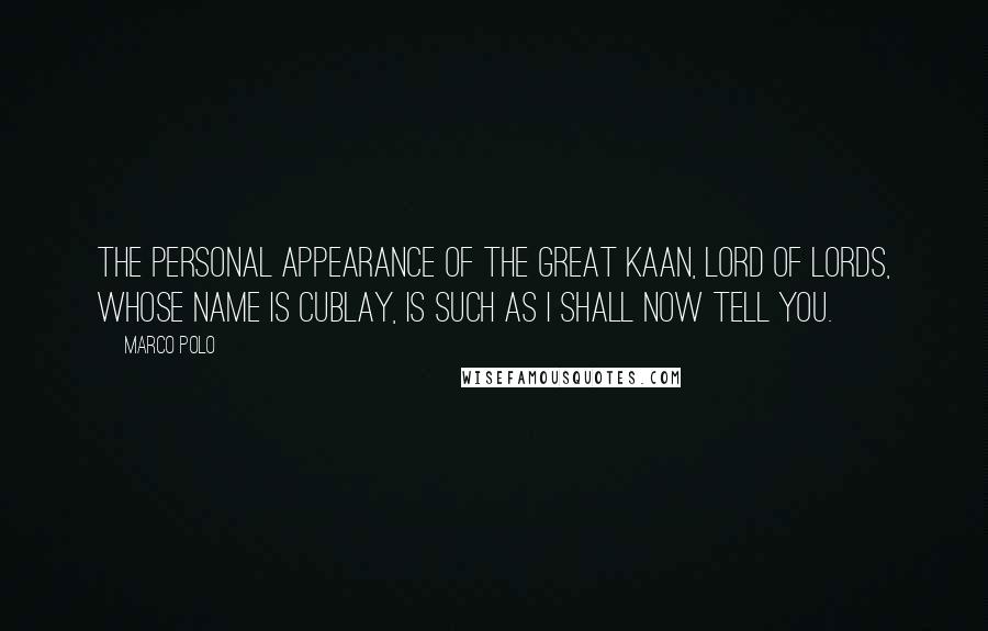 Marco Polo Quotes: The personal appearance of the Great Kaan, Lord of Lords, whose name is Cublay, is such as I shall now tell you.