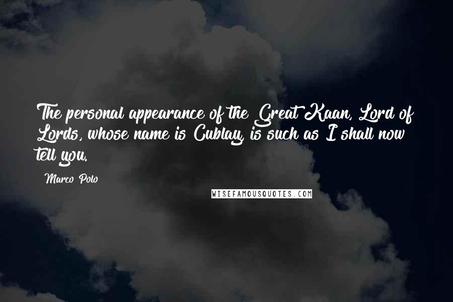 Marco Polo Quotes: The personal appearance of the Great Kaan, Lord of Lords, whose name is Cublay, is such as I shall now tell you.