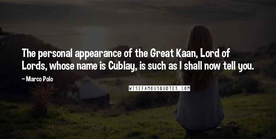 Marco Polo Quotes: The personal appearance of the Great Kaan, Lord of Lords, whose name is Cublay, is such as I shall now tell you.