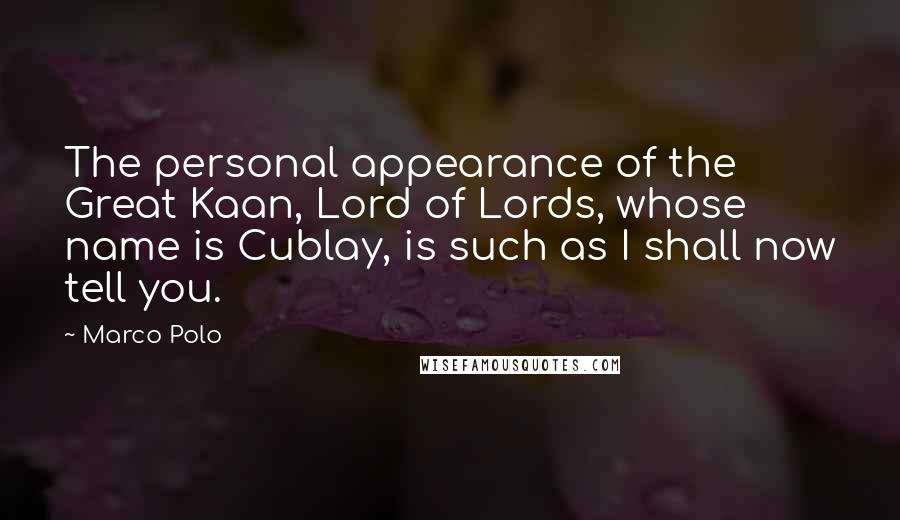 Marco Polo Quotes: The personal appearance of the Great Kaan, Lord of Lords, whose name is Cublay, is such as I shall now tell you.
