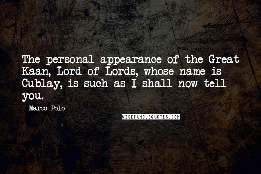 Marco Polo Quotes: The personal appearance of the Great Kaan, Lord of Lords, whose name is Cublay, is such as I shall now tell you.