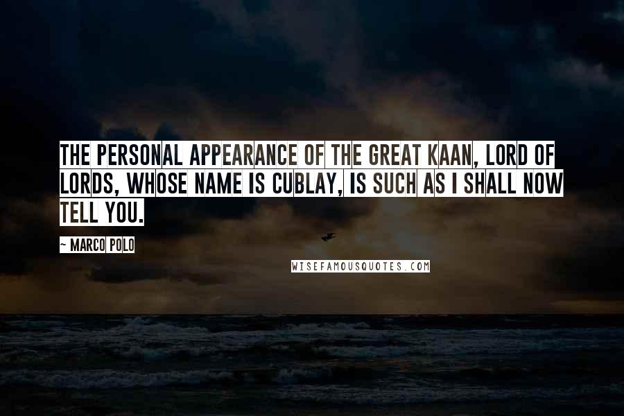 Marco Polo Quotes: The personal appearance of the Great Kaan, Lord of Lords, whose name is Cublay, is such as I shall now tell you.