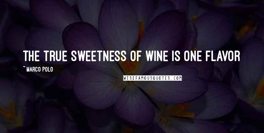 Marco Polo Quotes: The true sweetness of wine is one flavor