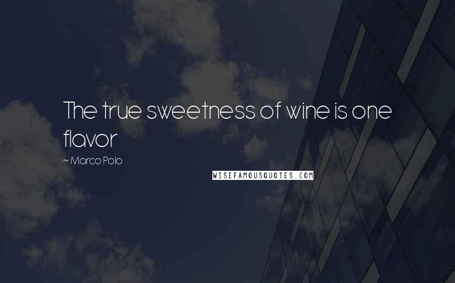 Marco Polo Quotes: The true sweetness of wine is one flavor