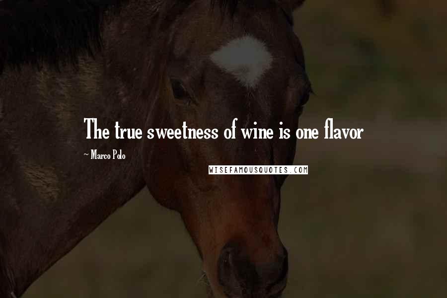 Marco Polo Quotes: The true sweetness of wine is one flavor