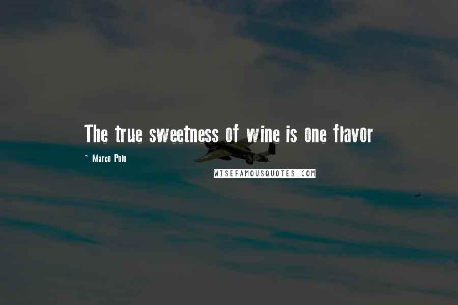 Marco Polo Quotes: The true sweetness of wine is one flavor