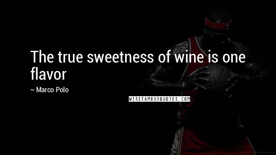 Marco Polo Quotes: The true sweetness of wine is one flavor