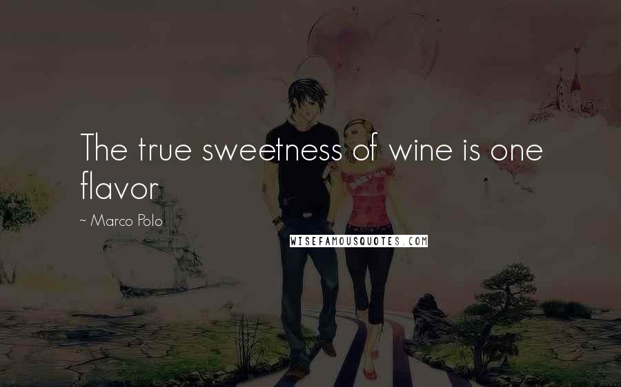 Marco Polo Quotes: The true sweetness of wine is one flavor