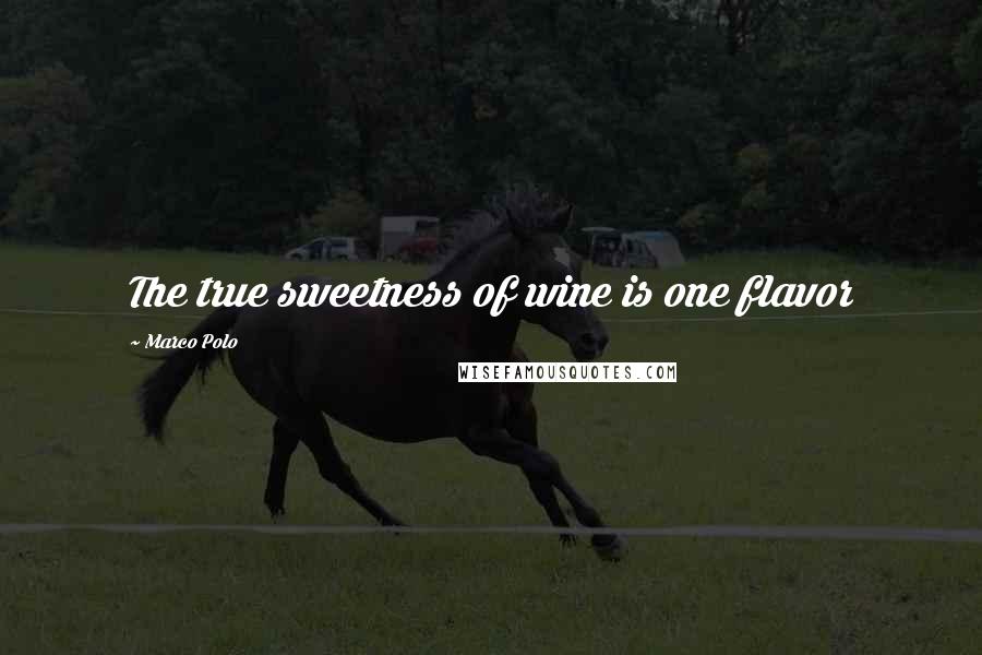 Marco Polo Quotes: The true sweetness of wine is one flavor